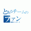 とあるチームのファン（阪神タイガース）