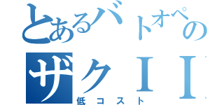 とあるバトオペのザクＩＩ改（低コスト）