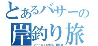 とあるバサーの岸釣り旅（ジャーニｉｎ桂川、琵琶湖）