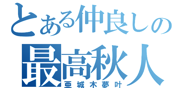 とある仲良しの最高秋人（亜城木夢叶）