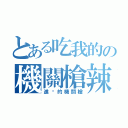 とある吃我的の機關槍辣（進擊的機關槍）