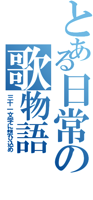 とある日常の歌物語（三十一文字に想ひ込め）