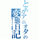 とあるアニオタの変態日記（夢オチバ記録）