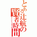 とある辻航の賢者時間（ケンジャタイム）