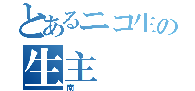 とあるニコ生の生主（南）