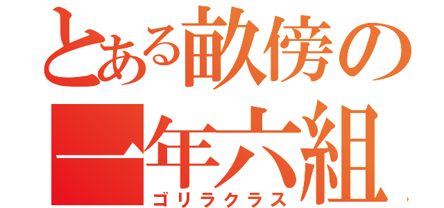 とある畝傍の一年六組（ゴリラクラス）