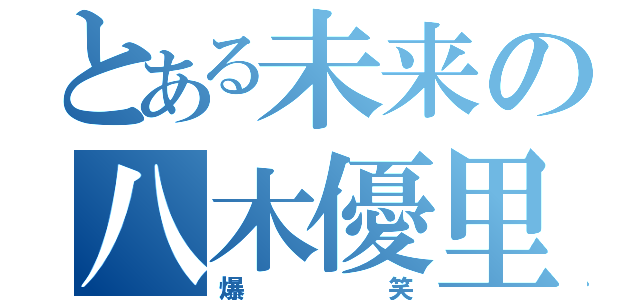 とある未来の八木優里（爆笑）