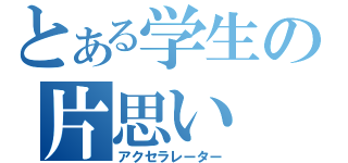 とある学生の片思い（アクセラレーター）