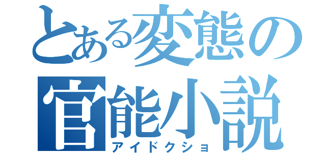 とある変態の官能小説（アイドクショ）