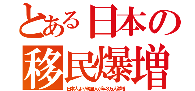 とある日本の移民爆増（日本人より韓国人が年３万人激増）