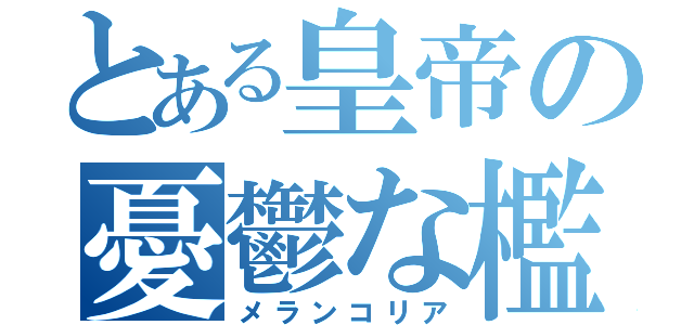 とある皇帝の憂鬱な檻（メランコリア）