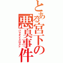 とある宮下の悪臭事件（パラダイスロスト）