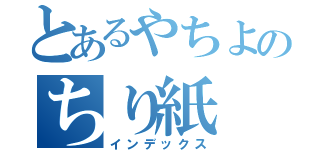 とあるやちよのちり紙 （インデックス）