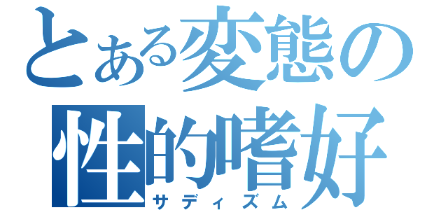 とある変態の性的嗜好（サディズム）