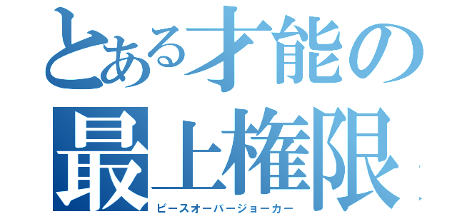 とある才能の最上権限（ピースオーバージョーカー）