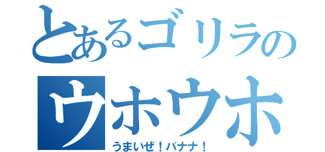 とあるゴリラのウホウホッ（うまいぜ！バナナ！）