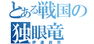 とある戦国の独眼竜（伊達政宗）