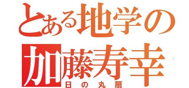 とある地学の加藤寿幸（日の丸扇）