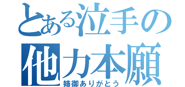 とある泣手の他力本願（姉御ありがとう）