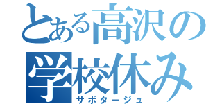 とある高沢の学校休み（サボタージュ）