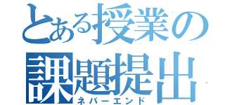 とある授業の課題提出（ネバーエンド）