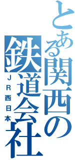 とある関西の鉄道会社（ＪＲ西日本）