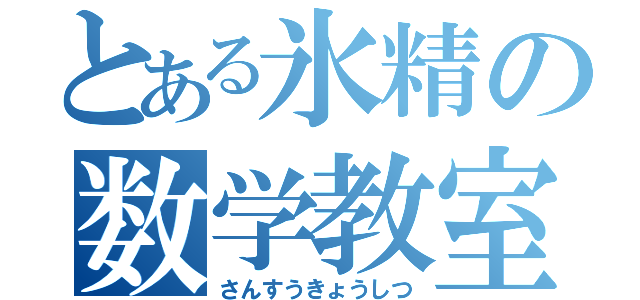 とある氷精の数学教室（さんすうきょうしつ）