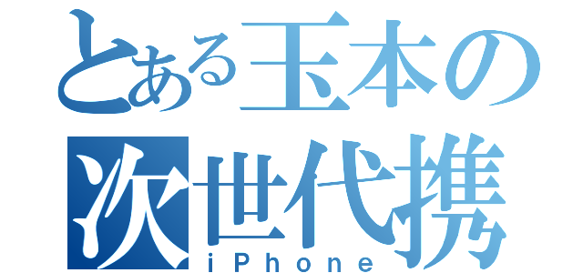 とある玉本の次世代携帯（ｉＰｈｏｎｅ）