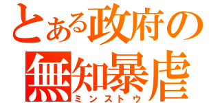 とある政府の無知暴虐（ミンストウ）