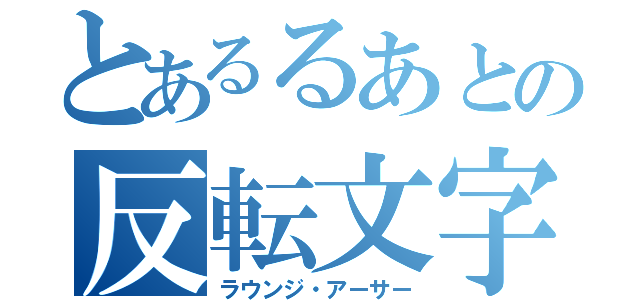 とあるるあとの反転文字（ラウンジ・アーサー）