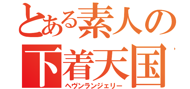 とある素人の下着天国（ヘヴンランジェリー）