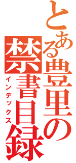 とある豊里の禁書目録（インデックス）