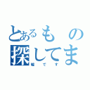 とあるもの探してます（嘘です）