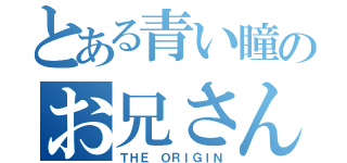 とある青い瞳のお兄さん（ＴＨＥ ＯＲＩＧＩＮ）