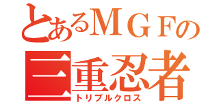 とあるＭＧＦの三重忍者（トリプルクロス）