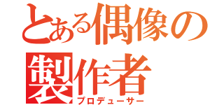 とある偶像の製作者（プロデューサー）