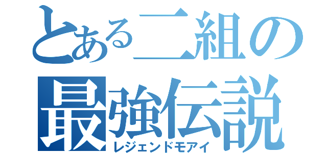 とある二組の最強伝説（レジェンドモアイ）