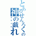 とあるせんろくの神の戯れ（スライム）