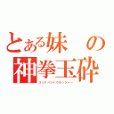 とある妹の神拳玉砕（ゴッドハンドクラッシャー）