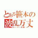 とある笹本の波乱万丈人生（スーパー巨根）