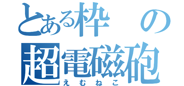 とある枠の超電磁砲（えむねこ）