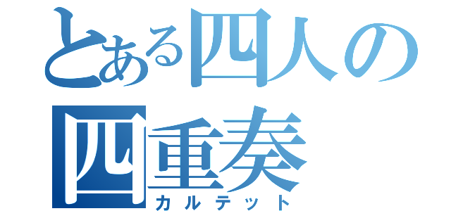 とある四人の四重奏（カルテット）