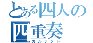 とある四人の四重奏（カルテット）