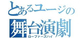 とあるユージの舞台演劇（ローファーズハイ）