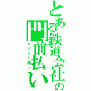 とある鉄道会社の門前払い（トットト帰レ）