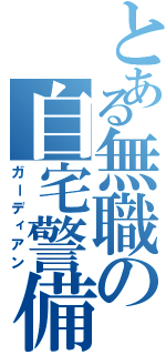 とある無職の自宅警備（ガーディアン）