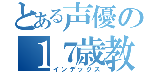 とある声優の１７歳教（インデックス）