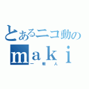 とあるニコ動のｍａｋｉ（一般人）