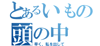 とあるいもの頭の中（早く、私を出して）