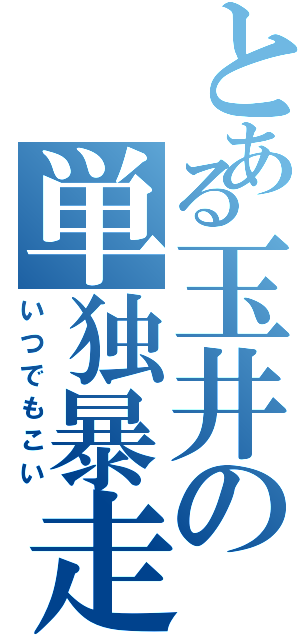 とある玉井の単独暴走Ⅱ（いつでもこい）